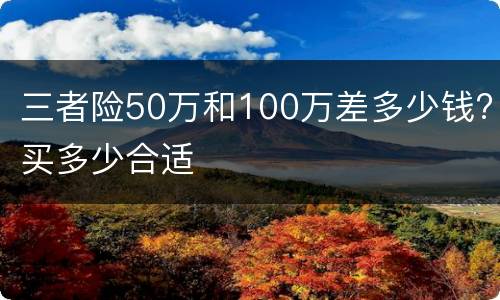 三者险50万和100万差多少钱?买多少合适