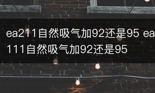 ea211自然吸气加92还是95 ea111自然吸气加92还是95