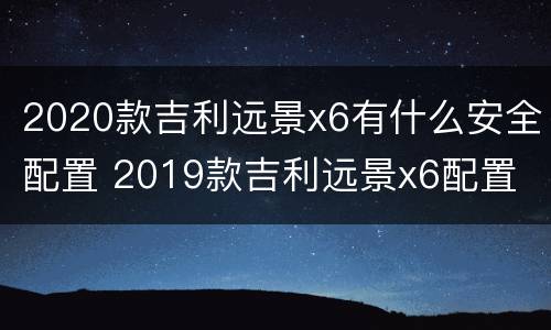 2020款吉利远景x6有什么安全配置 2019款吉利远景x6配置