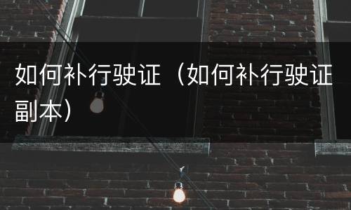 如何补行驶证（如何补行驶证副本）