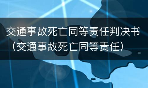 交通事故死亡同等责任判决书（交通事故死亡同等责任）