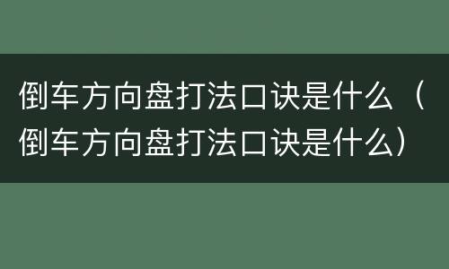 倒车方向盘打法口诀是什么（倒车方向盘打法口诀是什么）