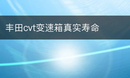 丰田cvt变速箱真实寿命