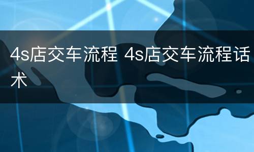 4s店交车流程 4s店交车流程话术