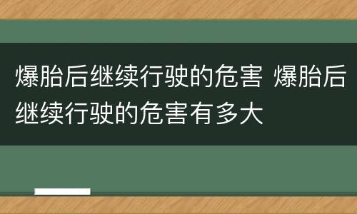 爆胎后继续行驶的危害 爆胎后继续行驶的危害有多大