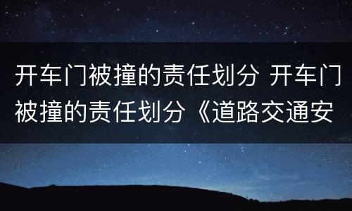 开车门被撞的责任划分 开车门被撞的责任划分《道路交通安全法》