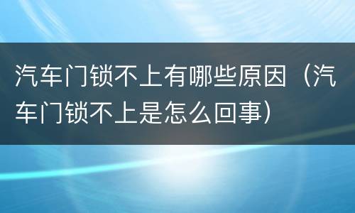 汽车门锁不上有哪些原因（汽车门锁不上是怎么回事）