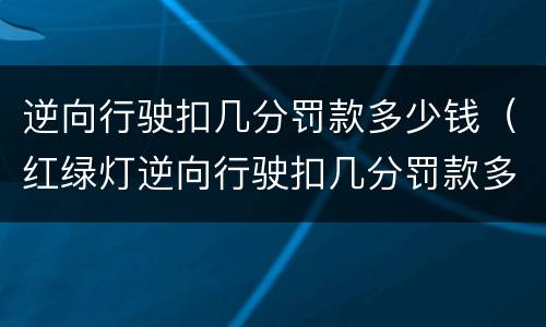 逆向行驶扣几分罚款多少钱（红绿灯逆向行驶扣几分罚款多少钱）