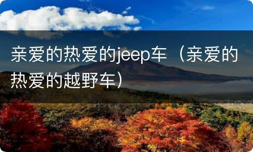 亲爱的热爱的jeep车（亲爱的热爱的越野车）