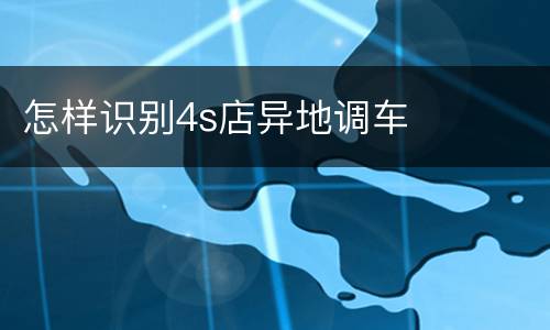 怎样识别4s店异地调车