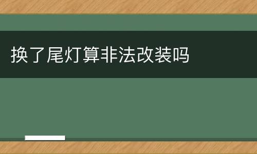 换了尾灯算非法改装吗