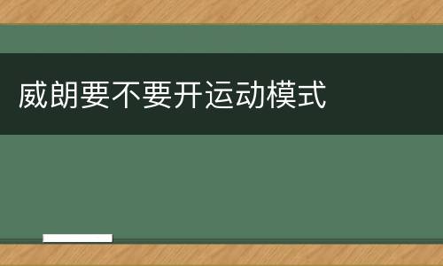 威朗要不要开运动模式