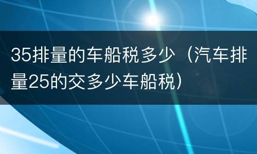35排量的车船税多少（汽车排量25的交多少车船税）