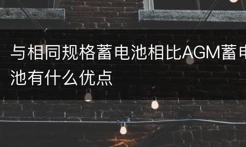 与相同规格蓄电池相比AGM蓄电池有什么优点