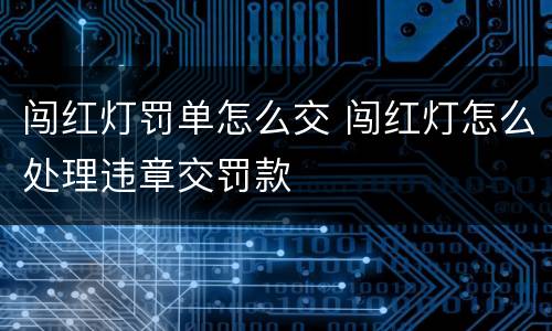 闯红灯罚单怎么交 闯红灯怎么处理违章交罚款