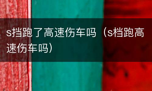s挡跑了高速伤车吗（s档跑高速伤车吗）