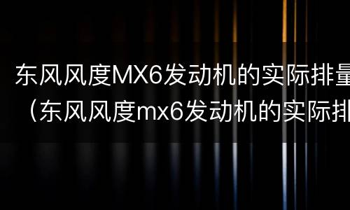 东风风度MX6发动机的实际排量（东风风度mx6发动机的实际排量是多少）