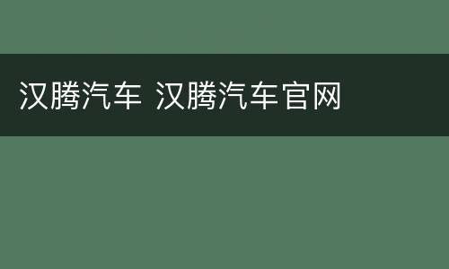 汉腾汽车 汉腾汽车官网
