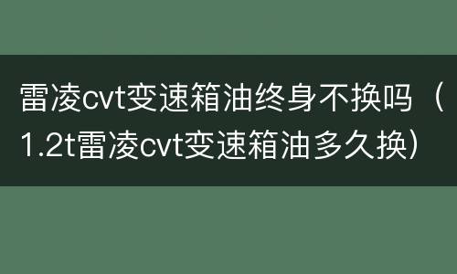 雷凌cvt变速箱油终身不换吗（1.2t雷凌cvt变速箱油多久换）