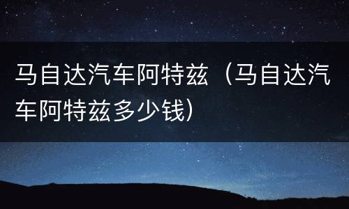 马自达汽车阿特兹（马自达汽车阿特兹多少钱）