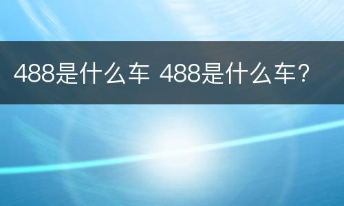 488是什么车 488是什么车?