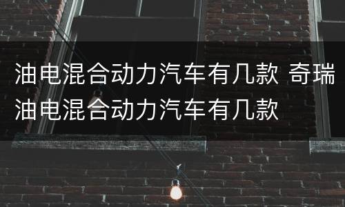 油电混合动力汽车有几款 奇瑞油电混合动力汽车有几款