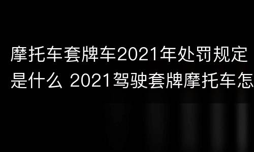 摩托车套牌车2021年处罚规定是什么 2021驾驶套牌摩托车怎么处罚
