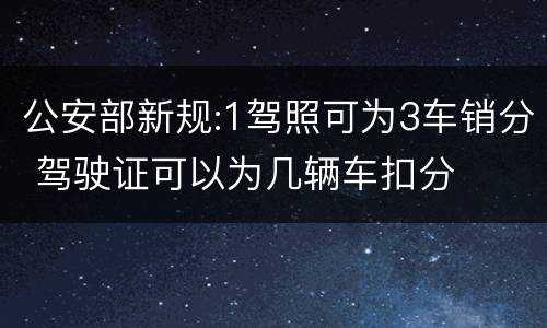 公安部新规:1驾照可为3车销分 驾驶证可以为几辆车扣分