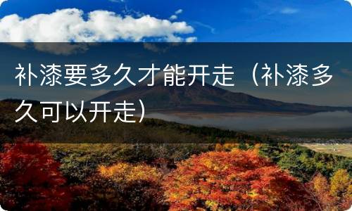 补漆要多久才能开走（补漆多久可以开走）
