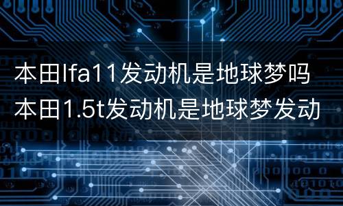本田lfa11发动机是地球梦吗 本田1.5t发动机是地球梦发动机吗