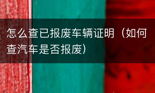 怎么查已报废车辆证明（如何查汽车是否报废）