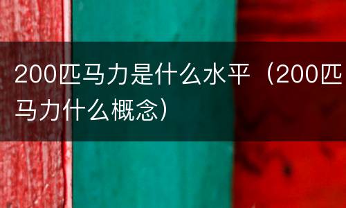 200匹马力是什么水平（200匹马力什么概念）