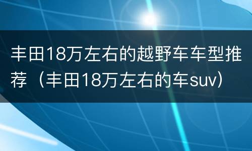丰田18万左右的越野车车型推荐（丰田18万左右的车suv）