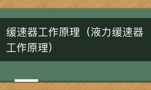 缓速器工作原理（液力缓速器工作原理）