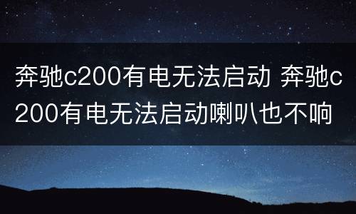 奔驰c200有电无法启动 奔驰c200有电无法启动喇叭也不响