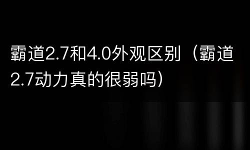 霸道2.7和4.0外观区别（霸道2.7动力真的很弱吗）