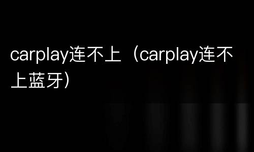 carplay连不上（carplay连不上蓝牙）