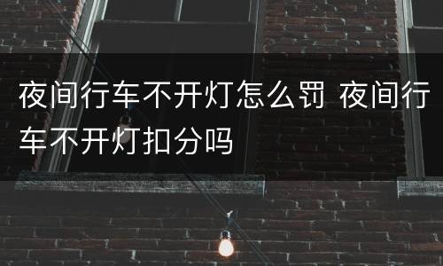 夜间行车不开灯怎么罚 夜间行车不开灯扣分吗