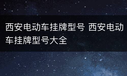 西安电动车挂牌型号 西安电动车挂牌型号大全
