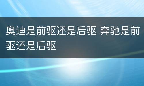 奥迪是前驱还是后驱 奔驰是前驱还是后驱