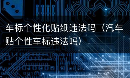 车标个性化贴纸违法吗（汽车贴个性车标违法吗）