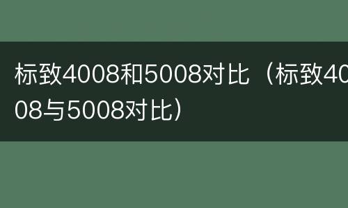 标致4008和5008对比（标致4008与5008对比）