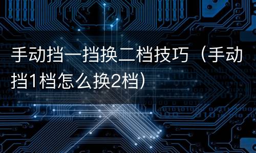 手动挡一挡换二档技巧（手动挡1档怎么换2档）