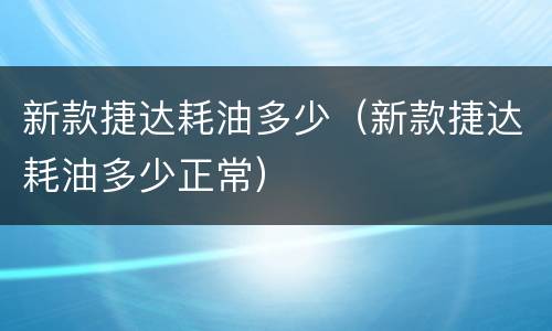 新款捷达耗油多少（新款捷达耗油多少正常）