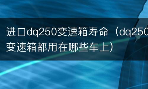 进口dq250变速箱寿命（dq250变速箱都用在哪些车上）