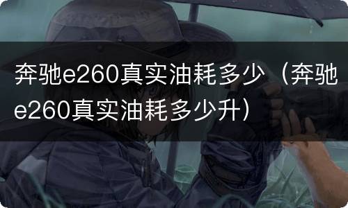 奔驰e260真实油耗多少（奔驰e260真实油耗多少升）