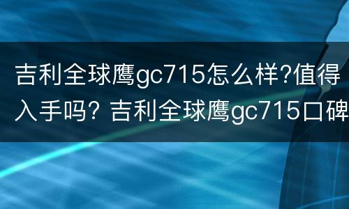 吉利全球鹰gc715怎么样?值得入手吗? 吉利全球鹰gc715口碑怎么样