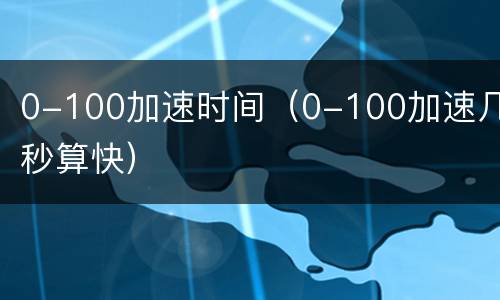0-100加速时间（0-100加速几秒算快）