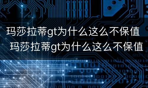 玛莎拉蒂gt为什么这么不保值 玛莎拉蒂gt为什么这么不保值呢