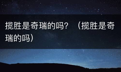 揽胜是奇瑞的吗？（揽胜是奇瑞的吗）